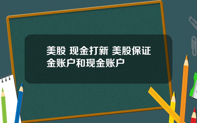 美股 现金打新 美股保证金账户和现金账户